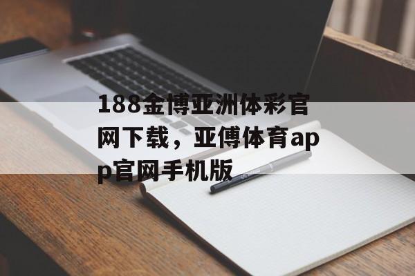 188金博亚洲体彩官网下载，亚傅体育app官网手机版