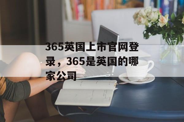 365英国上市官网登录，365是英国的哪家公司