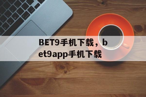 BET9手机下载，bet9app手机下载