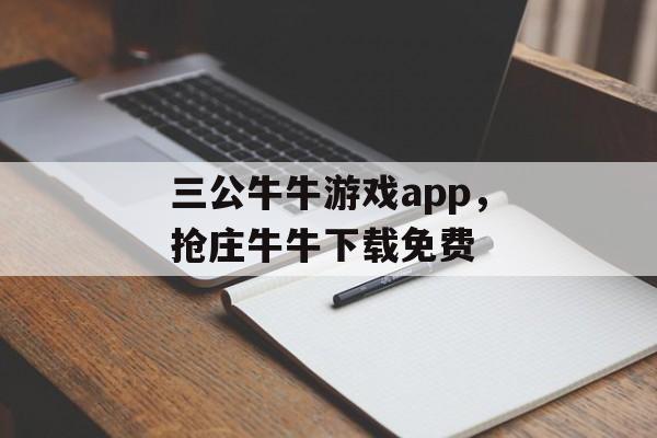 三公牛牛游戏app，抢庄牛牛下载免费