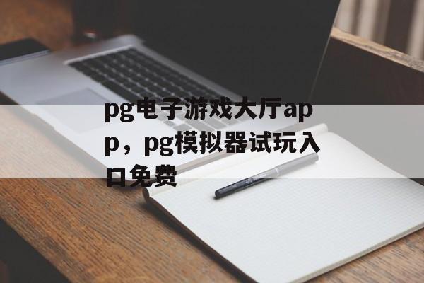 pg电子游戏大厅app，pg模拟器试玩入口免费