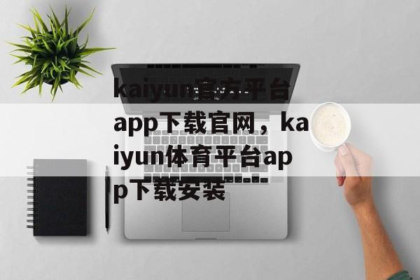 kaiyun官方平台app下载官网，kaiyun体育平台app下载安装