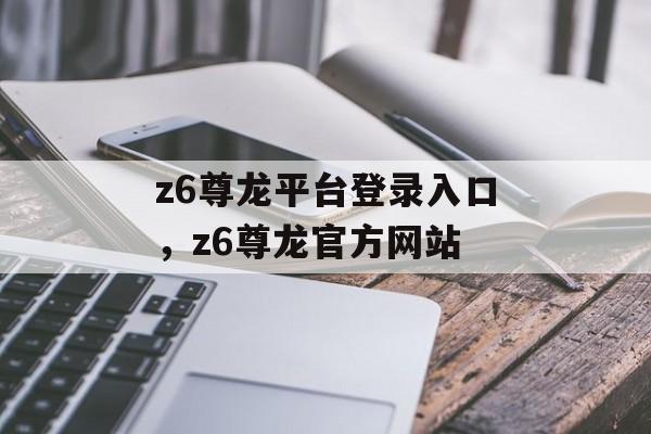 z6尊龙平台登录入口，z6尊龙官方网站