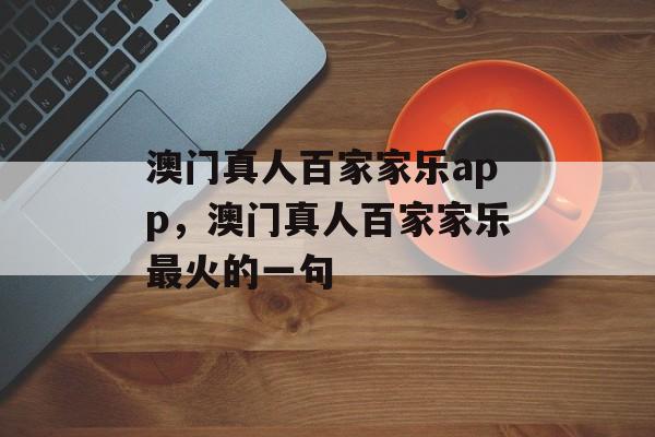 澳门真人百家家乐app，澳门真人百家家乐最火的一句