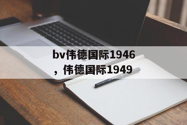 bv伟德国际1946，伟德国际1949